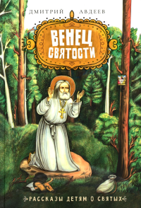 Венец святости: рассказы детям о святых. Авдеев Д.А.