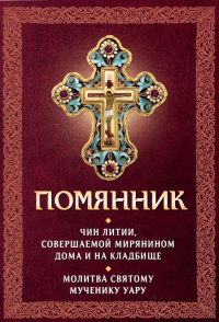 Помянник. Чин литии, совершаемой мирянином дома и на кладбище. Молитва святому мученику Уару.