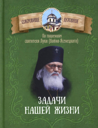 Задачи нашей жизни. По творениям святителя Луки (Войно-Ясенецкого). Сост. Чунтонов Д.