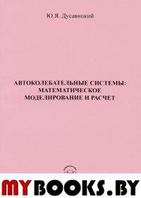 Автоколебательные системы: математическое моделирование и расчет. . Дусавицкий Ю.Я..