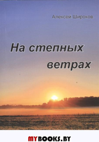 На степных ветрах: Избранное. Широков А.Т.