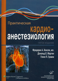 ред. Ф.А. Хенсли. Практическая кардиоанестезиология. 5-е изд