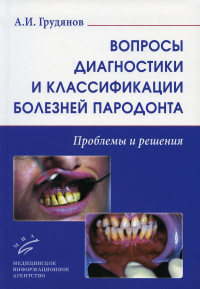 Вопросы диагностики и классификации болезней пародонта. Проблемы и решения. . Грудянов А.И.Изд.МИА