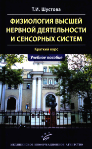 Физиология высшей нервной деятельности и сенсорных систем. Краткий курс: Учебное пособие. Шустова Т.И.