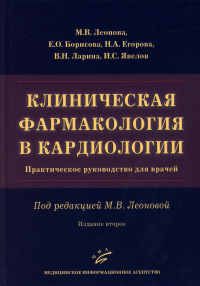 Клиническая фармакология в кардиологии: Практическое руководство для врачей. 2-е изд., испр. и доп. Борисова Е.О., Леонова М.В., Егорова Н.А.