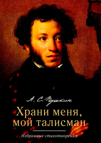 Храни меня, мой талисман: избранные стихотворения. Пушкин А.С.