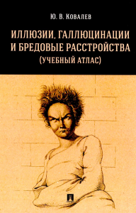 Иллюзии,галлюцинации и бредовые расстройства (учебный атлас). Уч. пос. . Ковалев Ю.