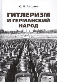 Гитлеризм и германский народ.Монография. Антонян Ю.
