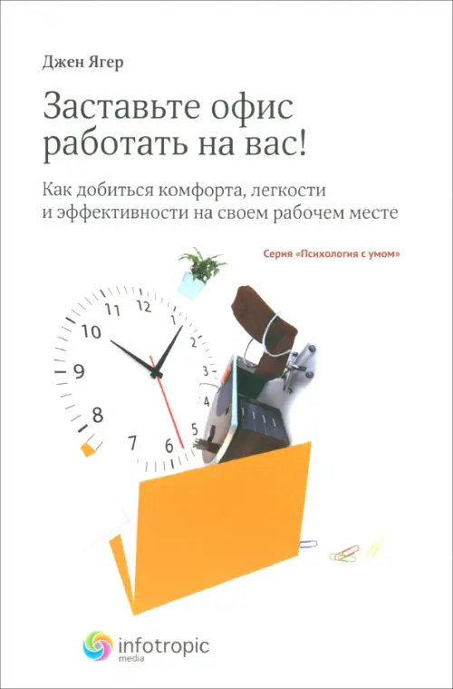 Заставьте офис работать на вас! Как добиться комфорта, легкости и эффективности на своем рабоч. мест. Ягер Джен