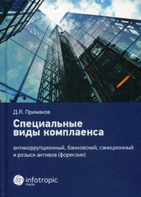 Специальные виды комплаенса: антикоррупционный, банковский, санкционный и розыск активов (форензик). . Примаков Д.Я.Инфотропик Медиа