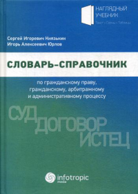 Словарь-справочник по гражданскому праву, гражданскому, арбитражному и административному процессу. . Князькин С.И., Юрлов И.А.Инфотропик Медиа