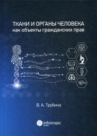 Ткани и органы человека как объекты гражданских прав: монография. . Трубина В.А.Инфотропик Медиа