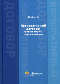 Корпоративный договор: трудные вопросы теории и практики. . Добрачев Д.В.Инфотропик Медиа