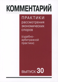 Беляева О.А., Гутников О.В., Вильданова М.М.. Комментарий практики рассмотрения арбитражных споров (судебно-арбитражной практики) Вып. 30