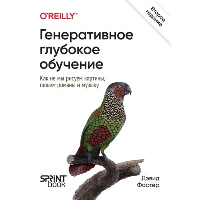 Генеративное глубокое обучение. Как не мы рисуем картины, пишем романы и музыку. Фостер Д.