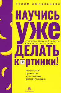 Научись уже делать картинки!"Учебник"маминой подруги, или Книга-презентация. Визуа. Амирханова Г.