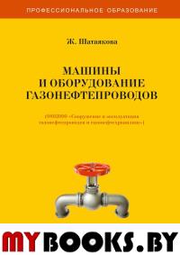 Машины и оборудование газонефтепроводов. Учебник.. Шатаякова Ж.Д.