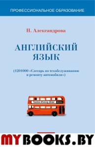 Английский язык (1201000-слесарь по техобслуживанию и ремонту автомобиля). . Александрова Н.