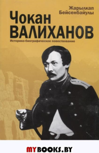 Чокан  Валиханов: историко-биографическое повествование. Бейсенбайулы Ж.