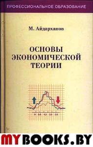 Основы экономической теории. Учебник. 4 изд., доп. и перераб.. Айдарханов М.