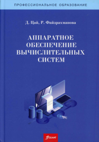 Аппаратное обеспечение вычислительных систем. Учебное пособие.. Цай А., Файзрахманова Р.