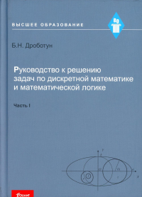 Руководство к решению задач по дискретной математике и математической логике. Учебное пособие. Часть I. . Дроботун Б.