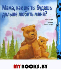 Мама, как же ты будешь дальше любить меня?  3 издание. Ховарт Х.