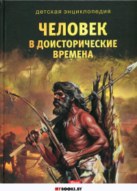 Человек в доисторические времена. Серия: Детская энциклопедия.