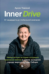 Inner Drive: от андердога до глобальной компании. Невероятная история создания компании InDrive в самом холодном городе мира в глубине Сибири. Томский А.