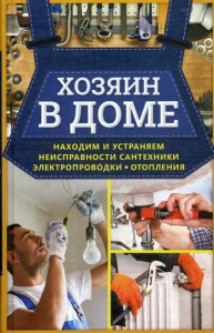 Хозяин в доме. Находим и устраняем неисправности сантехники, электропроводки, отопления