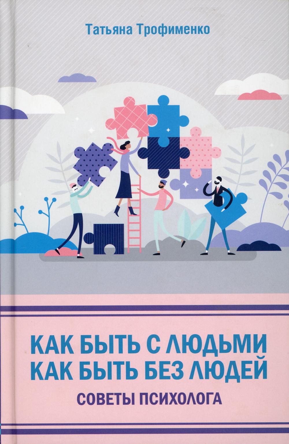 Как быть с людьми. Как быть без людей. Советы психолога. Трофименко Т.Г.