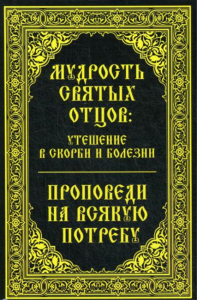 Мудрость святых отцов: утешение в скорби и болезни. Проповеди на всякую потребу