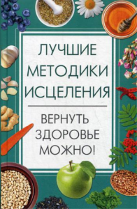 Лучшие методики исцеления. Вернуть здоровье можно!