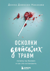 Осколки детских травм. Почему мы болеем и как это остановить. Наказава Д.