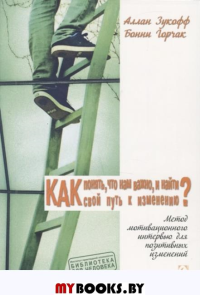 Как понять, что нам важно, и найти свой путь к изменению? Пер. с англ. . Зукофф А., Горчак Б..