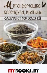 Мята, ромашка, календула, крапива-лекари от 100 болезней. Васильева И.Ю.