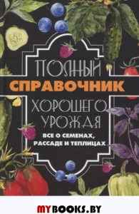 Полный справочник хорошего урожая. Все о семенах, рассаде и теплицах. Кулаков А.А