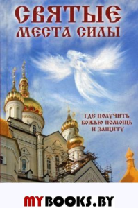 Святые места силы . Где получить Божью помощь и защиту. Терехова Г.И.
