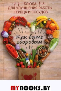 Как быть здоровым. Блюда для улучшения работы сердца и сосудов. Климова Т.Н.