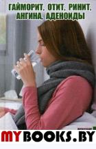 Гайморит, отит, ринит, ангина, аденоиды. Лечение лор-заболеваний проверенными средствами. Романова М.Ю