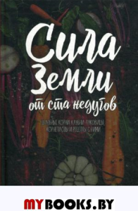 Сила земли от ста недугов. Целебное корни, клубни, луковицы, корнеплоды и рецепты с ними. Романова М.Ю