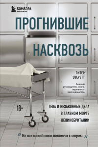 Прогнившие насквозь: тела и незаконные дела в главном морге Великобритании. Эверетт П., Холлингтон К.