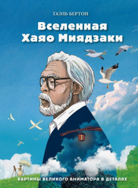 Вселенная Хаяо Миядзаки. Картины великого аниматора в деталях. Бертон Г.