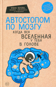 Автостопом по мозгу. Когда вся вселенная у тебя в голове. Белова Е.М.