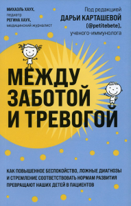 Между заботой и тревогой: как повышенное беспокойство, ложные диагнозы и стремление соответствовать нормам развития превращают наших детей в пациентов. Хаух М., Хаух Р.