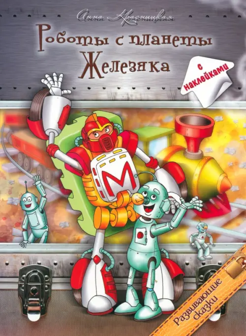 Роботы с планеты Железяка. Развивающие сказки. Книга с наклейками. Красницкая Анна Владимировна