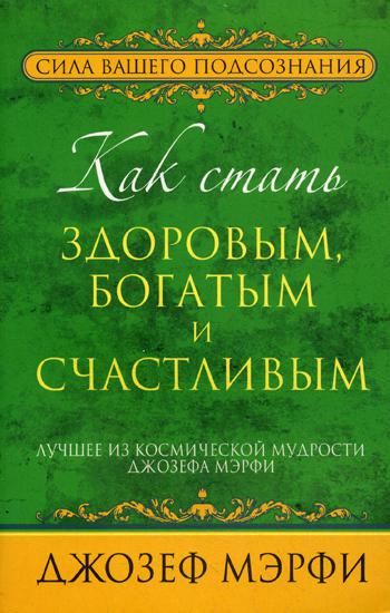 Как стать здоровым, богатым и счастливым. Лучшее из космической мудрости Джозефа Мэрфи. Мэрфи Дж.