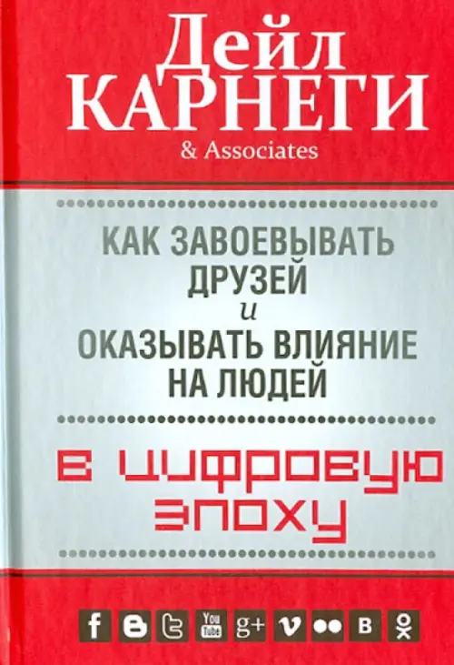 Как завоевывать друзей и оказывать влияние на людей в цифровую эпоху. Карнеги Дейл