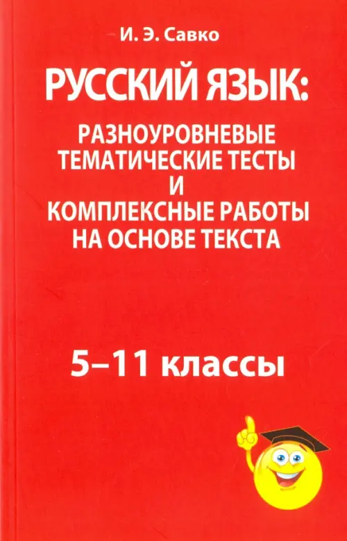 Русский язык: разноуровневые тематические тесты и комплексные работы на основе текста. 5-11 классы. Савко Инна Эдуардовна