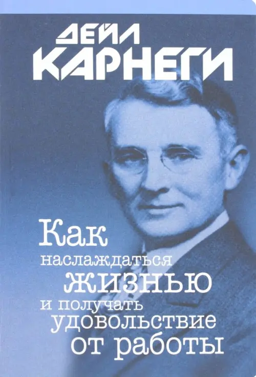 Как наслаждаться жизнью и получать удовольствие от работы. Карнеги Д.
